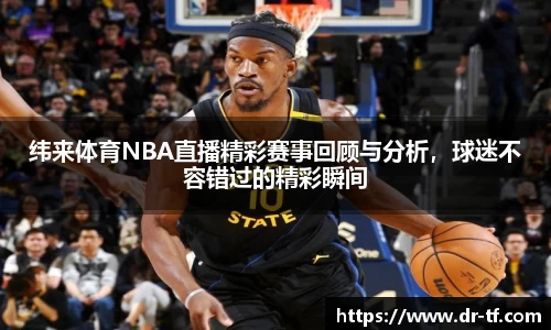 纬来体育NBA直播精彩赛事回顾与分析，球迷不容错过的精彩瞬间