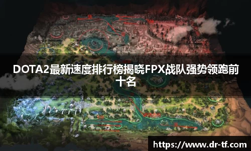 DOTA2最新速度排行榜揭晓FPX战队强势领跑前十名