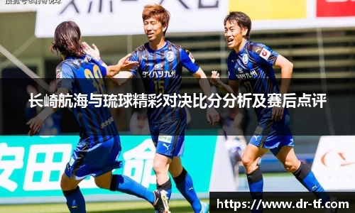 长崎航海与琉球精彩对决比分分析及赛后点评